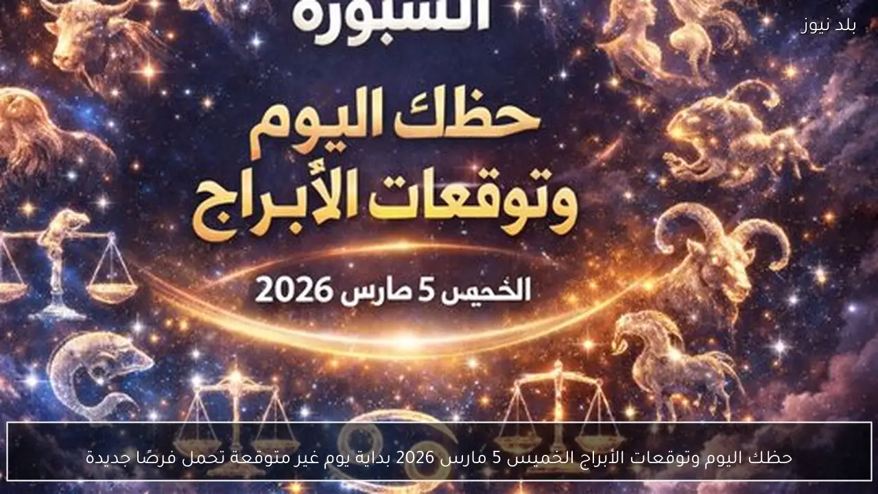 حظك اليوم وتوقعات الأبراج الخميس 5 مارس 2026 بداية يوم غير متوقعة تحمل فرصًا جديدة