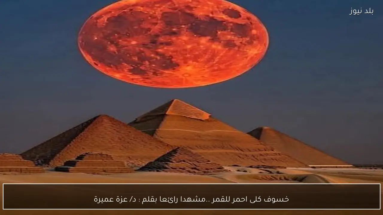 خسوف كلى احمر للقمر ..مشهدا رائعا بقلم : د/ عزة عميرة