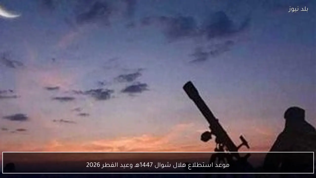 موعد استطلاع هلال شوال 1447هـ وعيد الفطر 2026