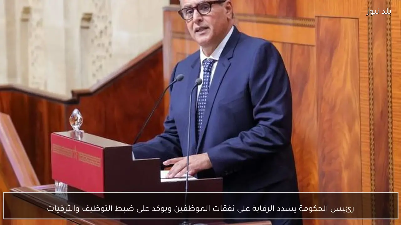 رئيس الحكومة يشدد الرقابة على نفقات الموظفين ويؤكد على ضبط التوظيف والترقيات