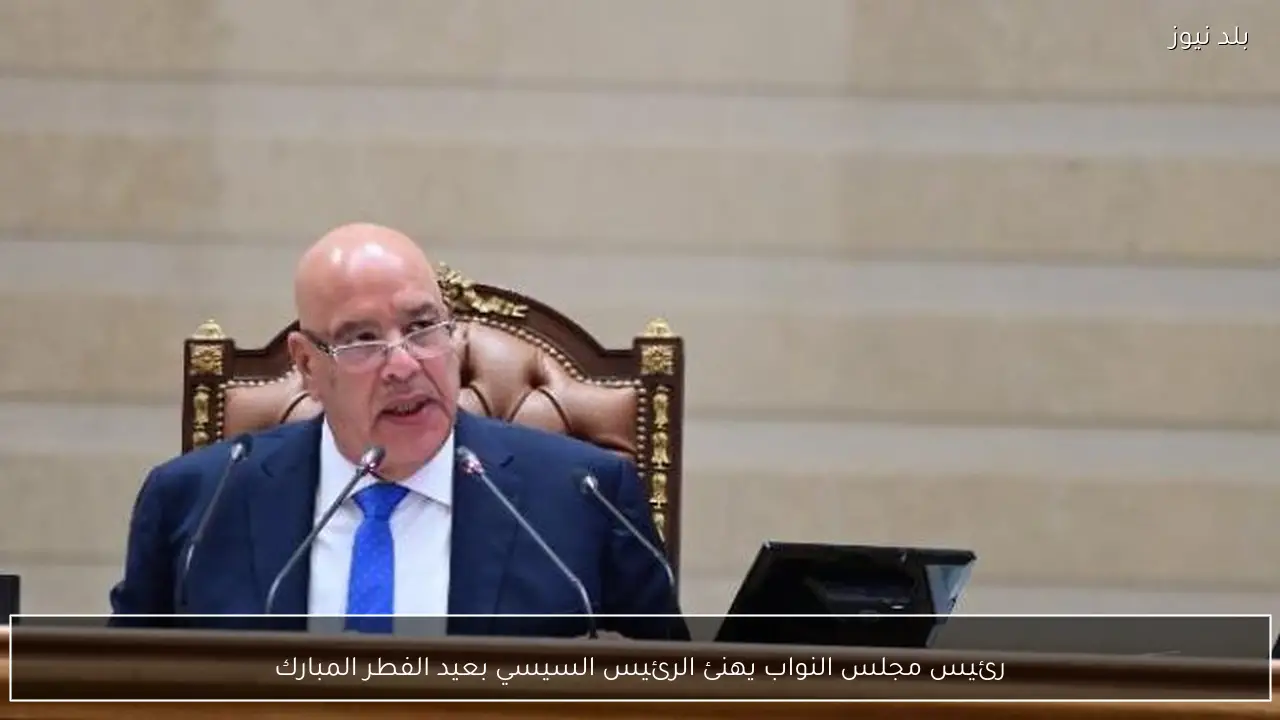 رئيس مجلس النواب يهنئ الرئيس السيسي بعيد الفطر المبارك