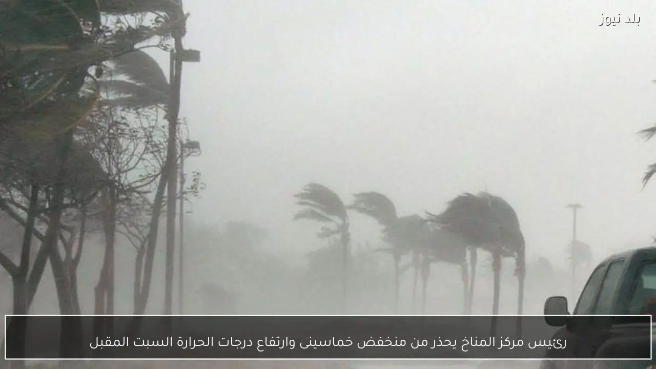 رئيس مركز المناخ يحذر من منخفض خماسينى وارتفاع درجات الحرارة السبت المقبل