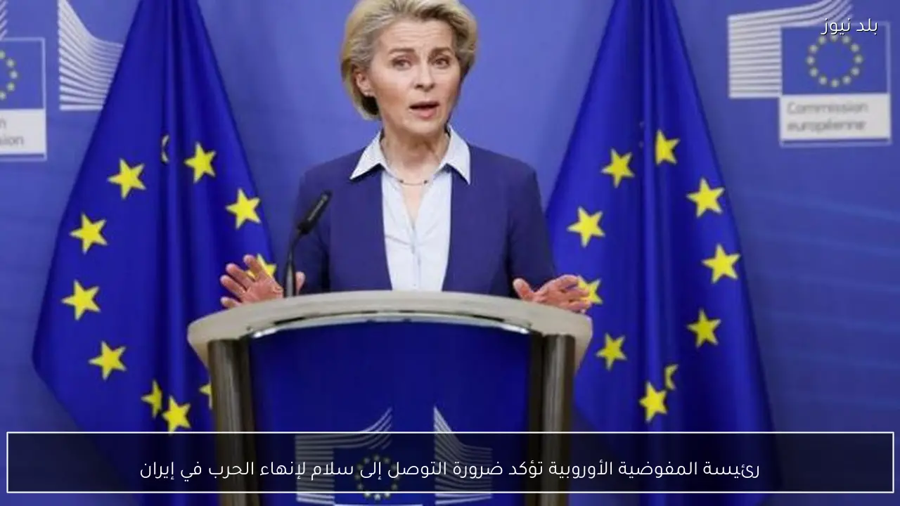 رئيسة المفوضية الأوروبية تؤكد ضرورة التوصل إلى سلام لإنهاء الحرب في إيران