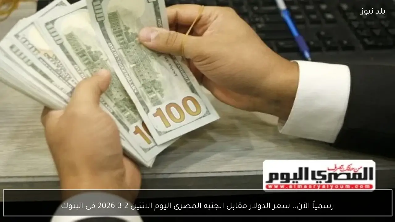 رسمياً الآن.. سعر الدولار مقابل الجنيه المصرى اليوم الاثنين 2-3-2026 فى البنوك