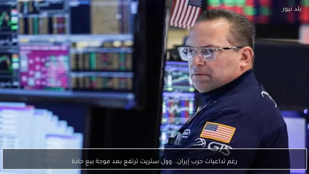 رغم تداعيات حرب إيران.. وول ستريت ترتفع بعد موجة بيع حادة