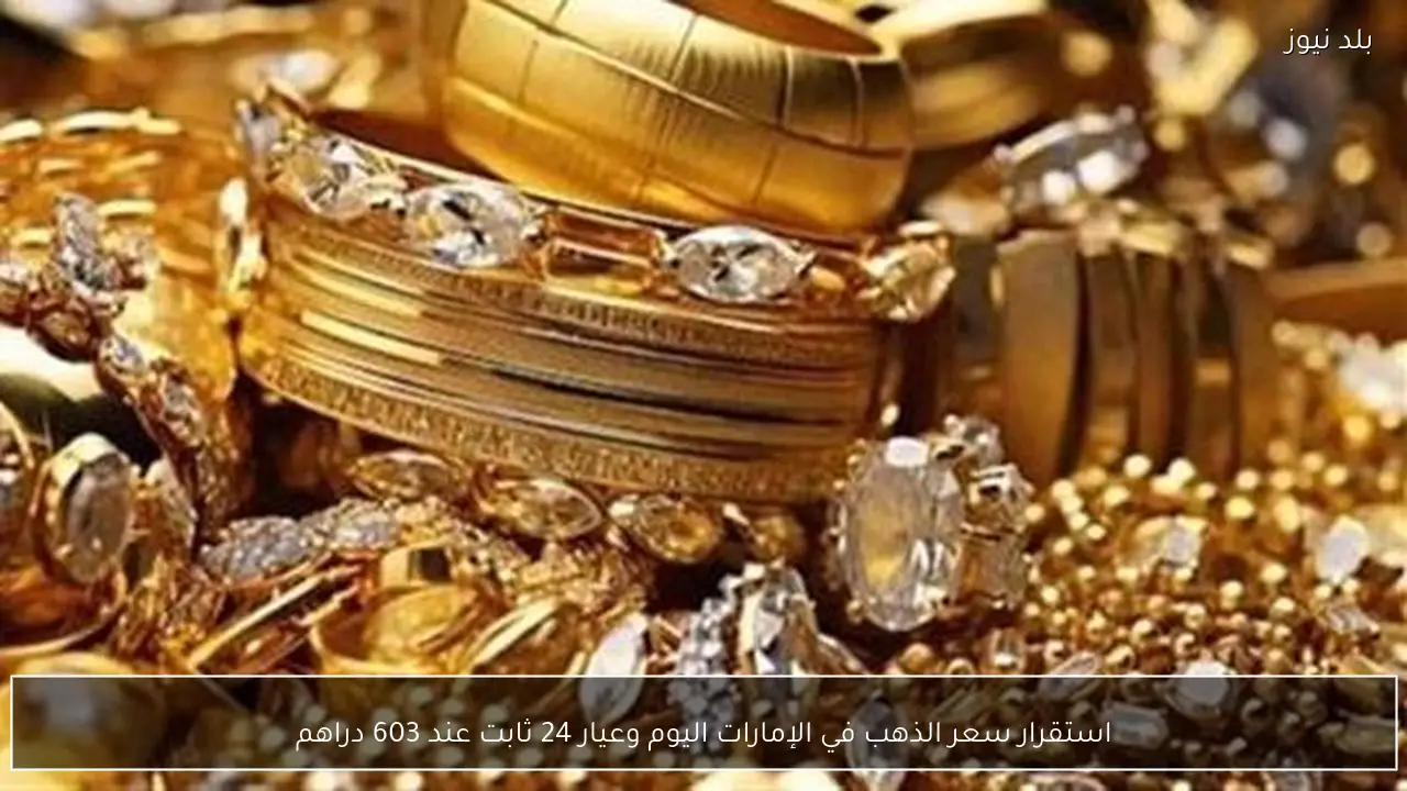 استقرار سعر الذهب في الإمارات اليوم وعيار 24 ثابت عند 603 دراهم