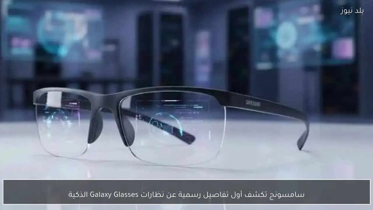 سامسونج تكشف أول تفاصيل رسمية عن نظارات Galaxy Glasses الذكية
