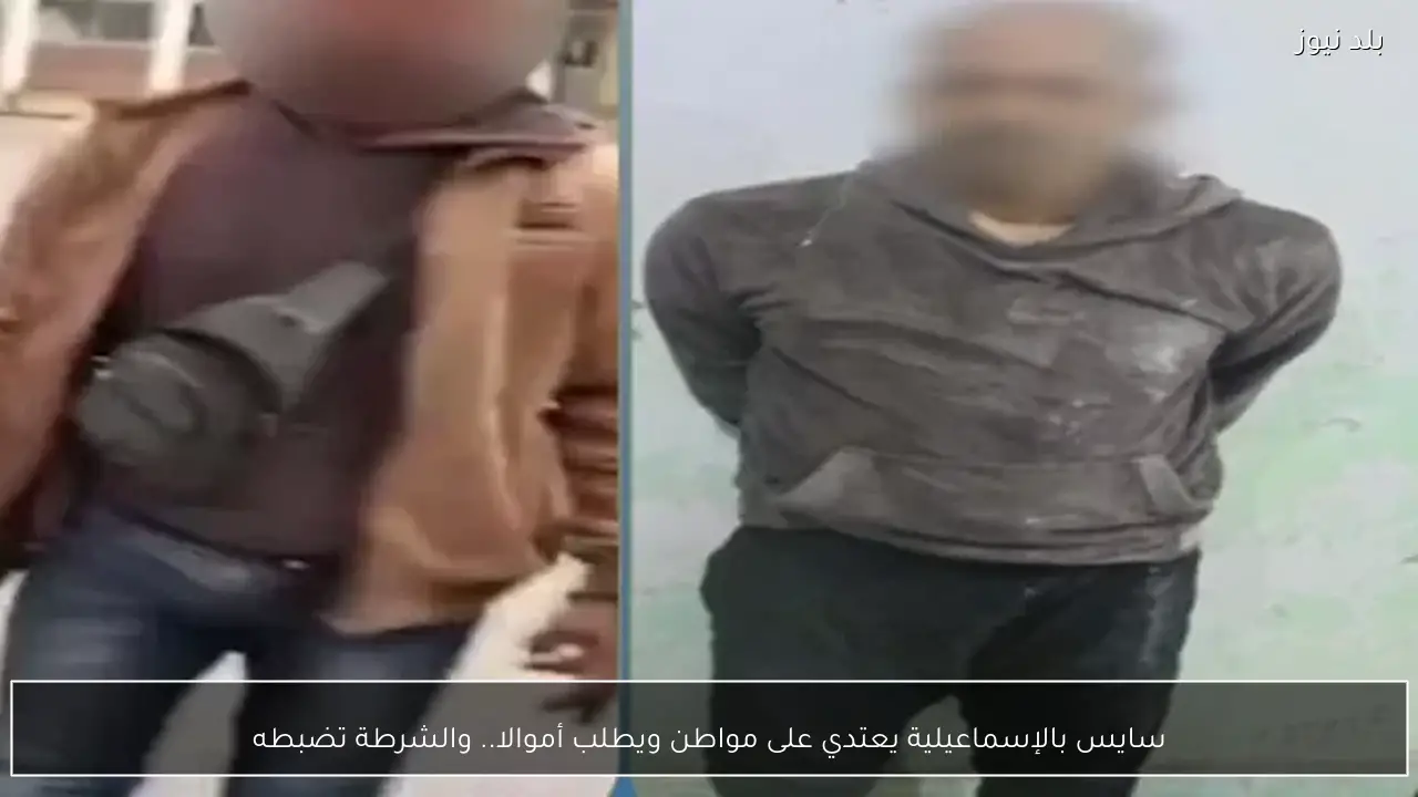 سايس بالإسماعيلية يعتدي على مواطن ويطلب أموالا.. والشرطة تضبطه