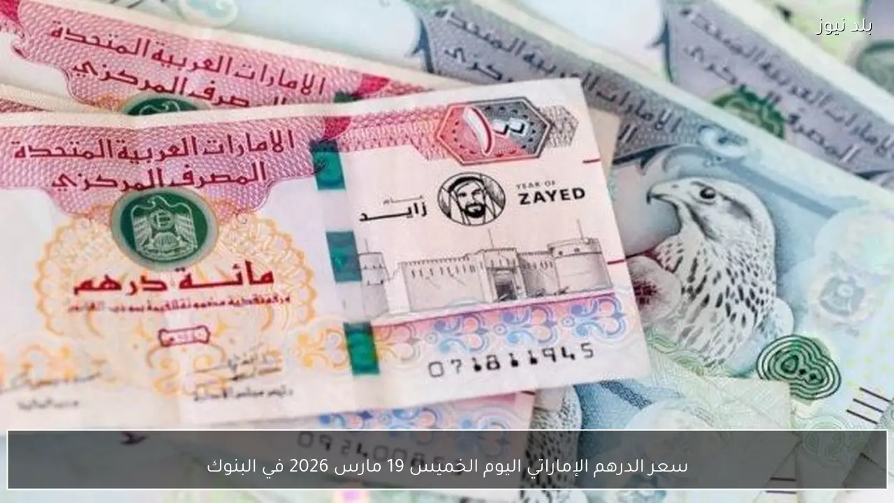 سعر الدرهم الإماراتي اليوم الخميس 19 مارس 2026 في البنوك
