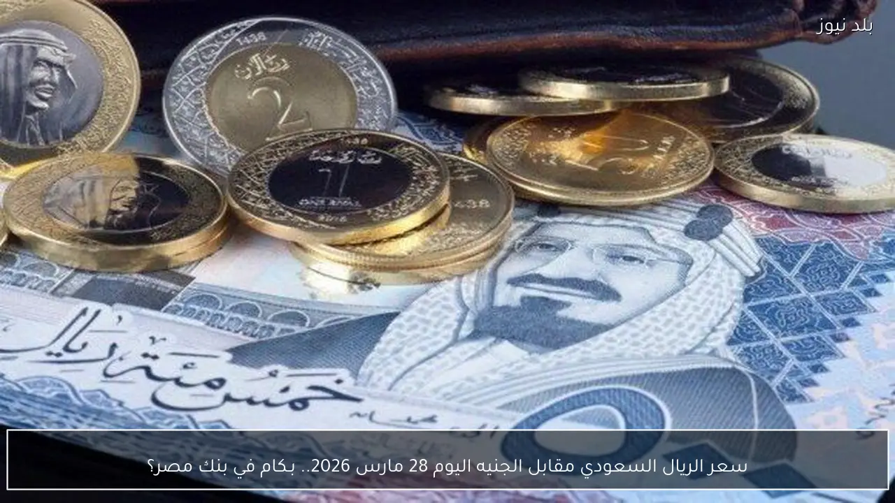 سعر الريال السعودي مقابل الجنيه اليوم 28 مارس 2026.. بـكام في بنك مصر؟