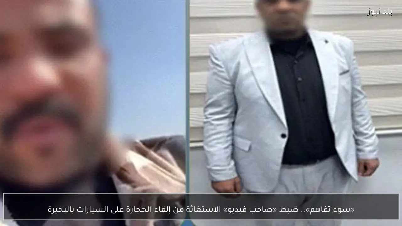 «سوء تفاهم».. ضبط «صاحب فيديو» الاستغاثة من إلقاء الحجارة على السيارات بالبحيرة