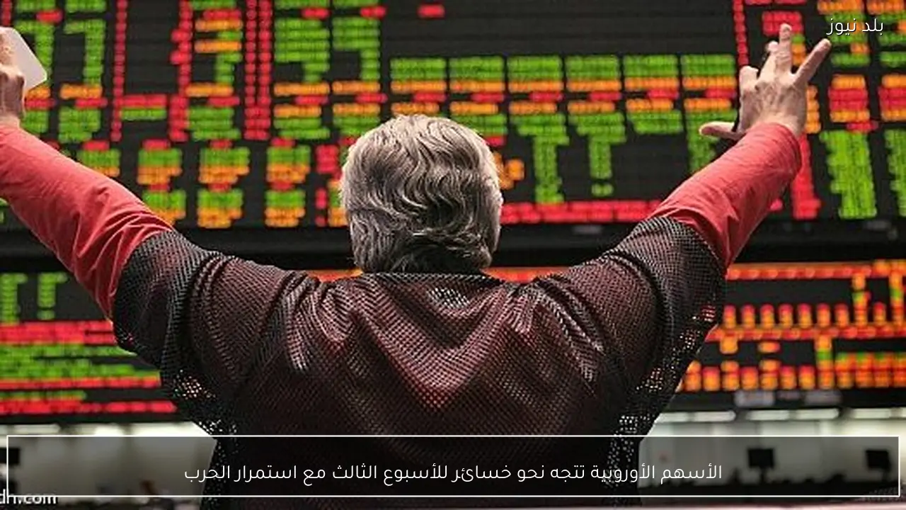 الأسهم الأوروبية تتجه نحو خسائر للأسبوع الثالث مع استمرار الحرب