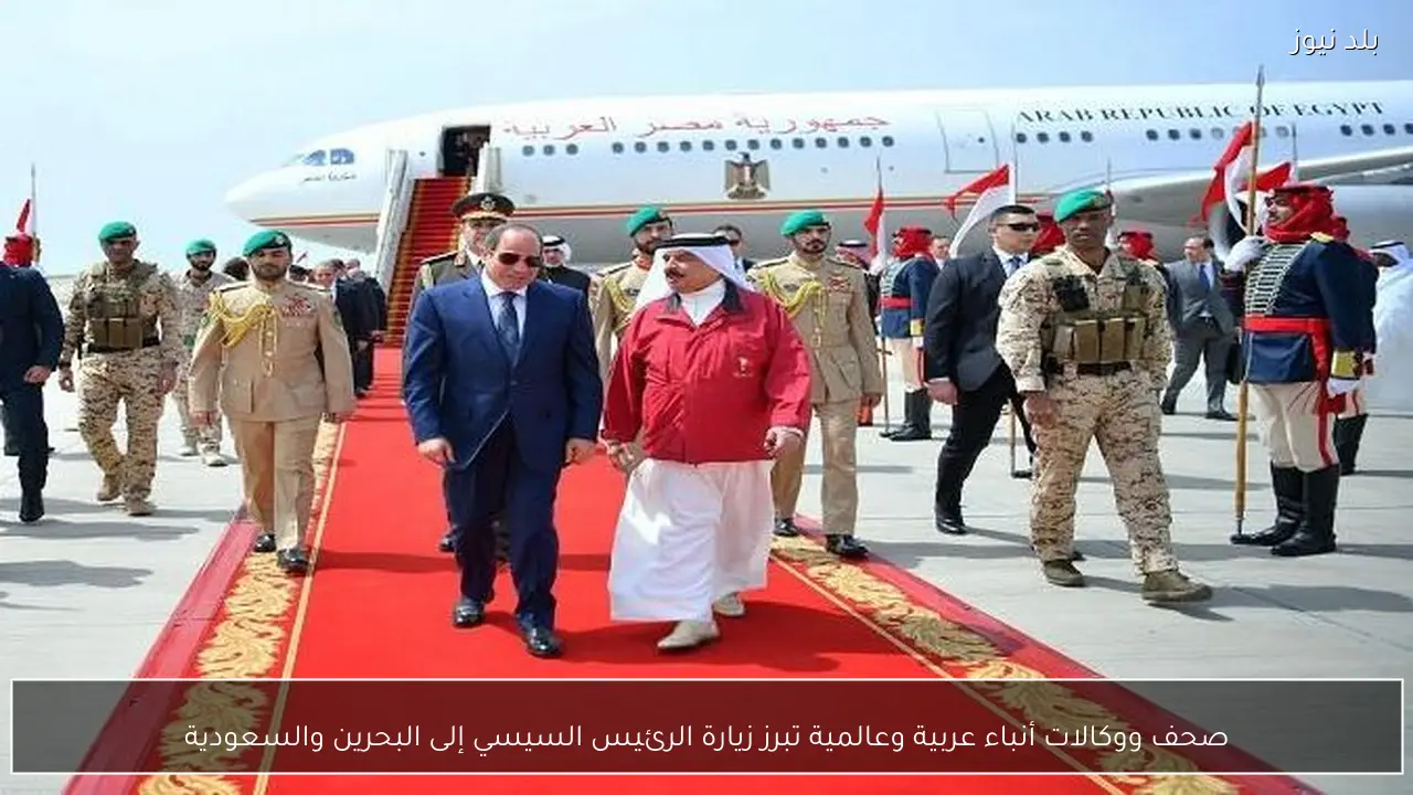صحف ووكالات أنباء عربية وعالمية تبرز زيارة الرئيس السيسي إلى البحرين والسعودية