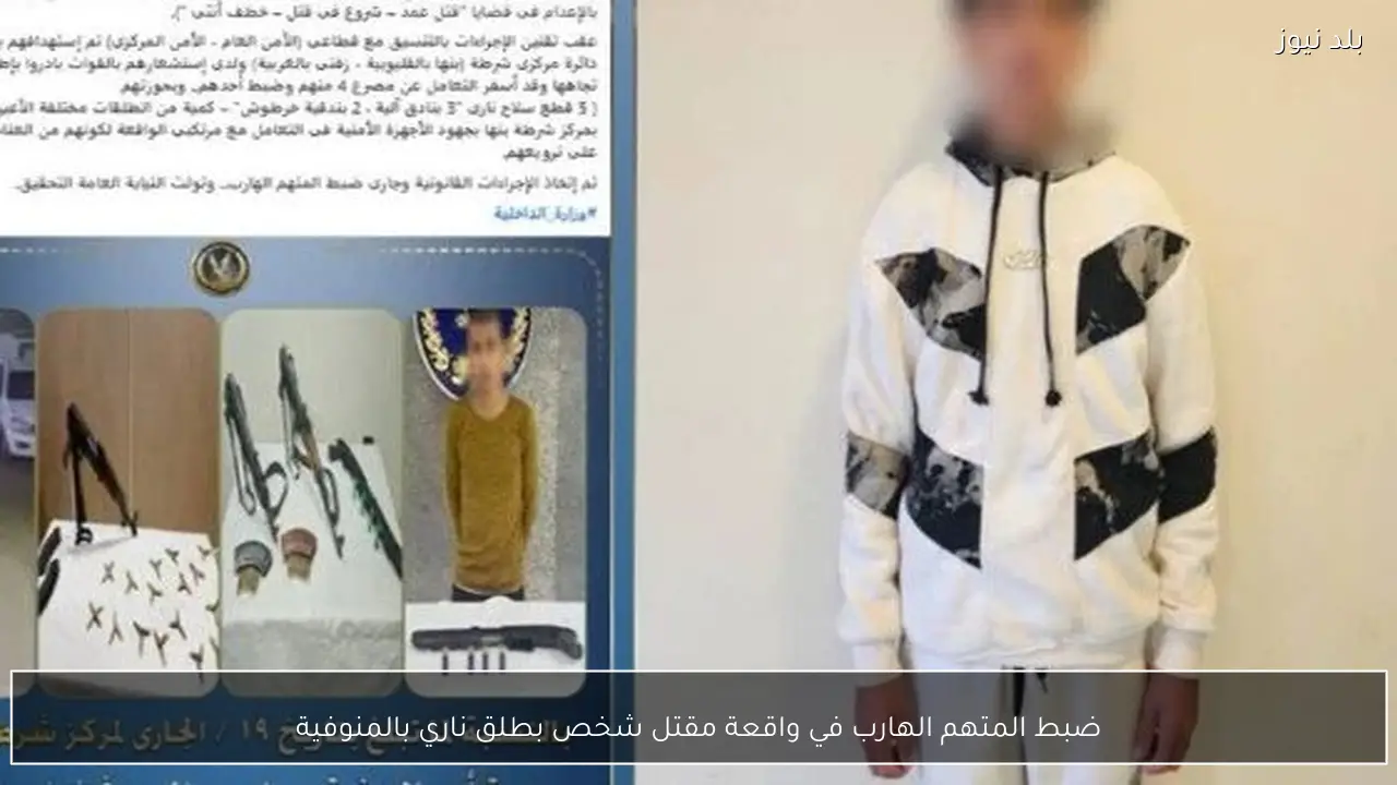 ضبط المتهم الهارب في واقعة مقتل شخص بطلق ناري بالمنوفية