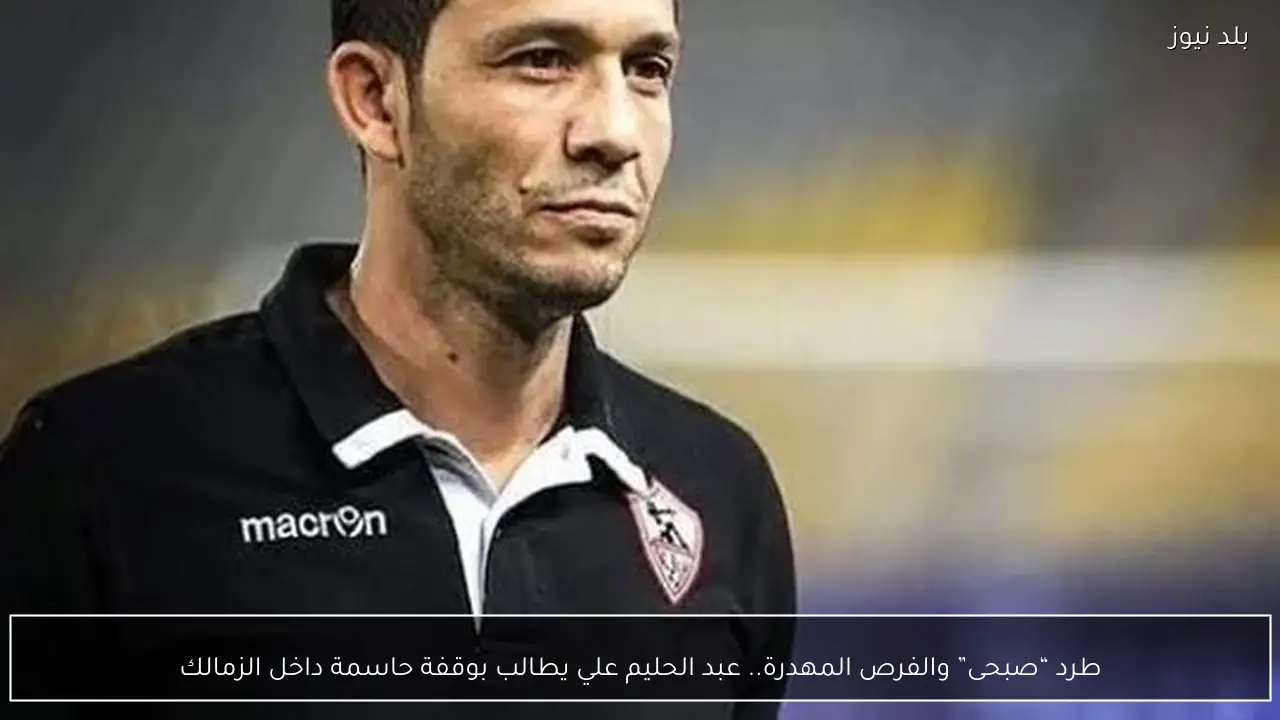 طرد “صبحى” والفرص المهدرة.. عبد الحليم علي يطالب بوقفة حاسمة داخل الزمالك