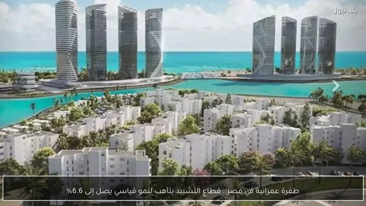 طفرة عمرانية في مصر.. قطاع التشييد يتأهب لنمو قياسي يصل إلى 6.6%