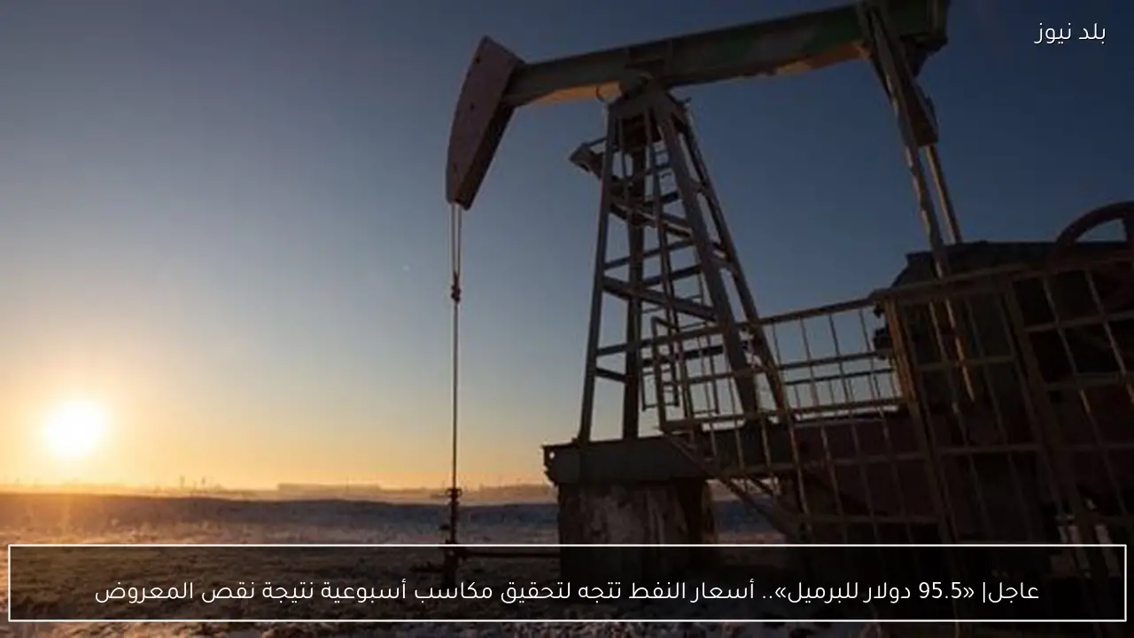 عاجل| «95.5 دولار للبرميل».. أسعار النفط تتجه لتحقيق مكاسب أسبوعية نتيجة نقص المعروض