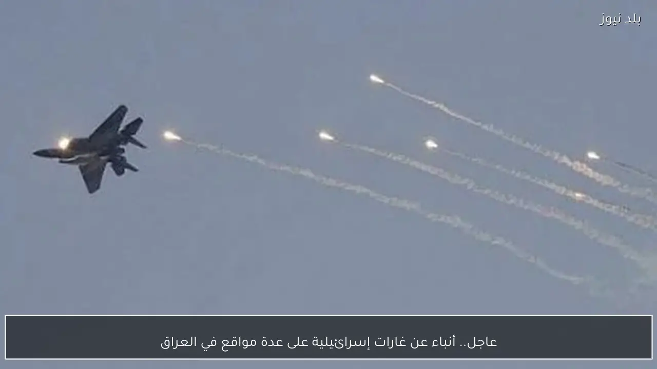 عاجل.. أنباء عن غارات إسرائيلية على عدة مواقع في العراق