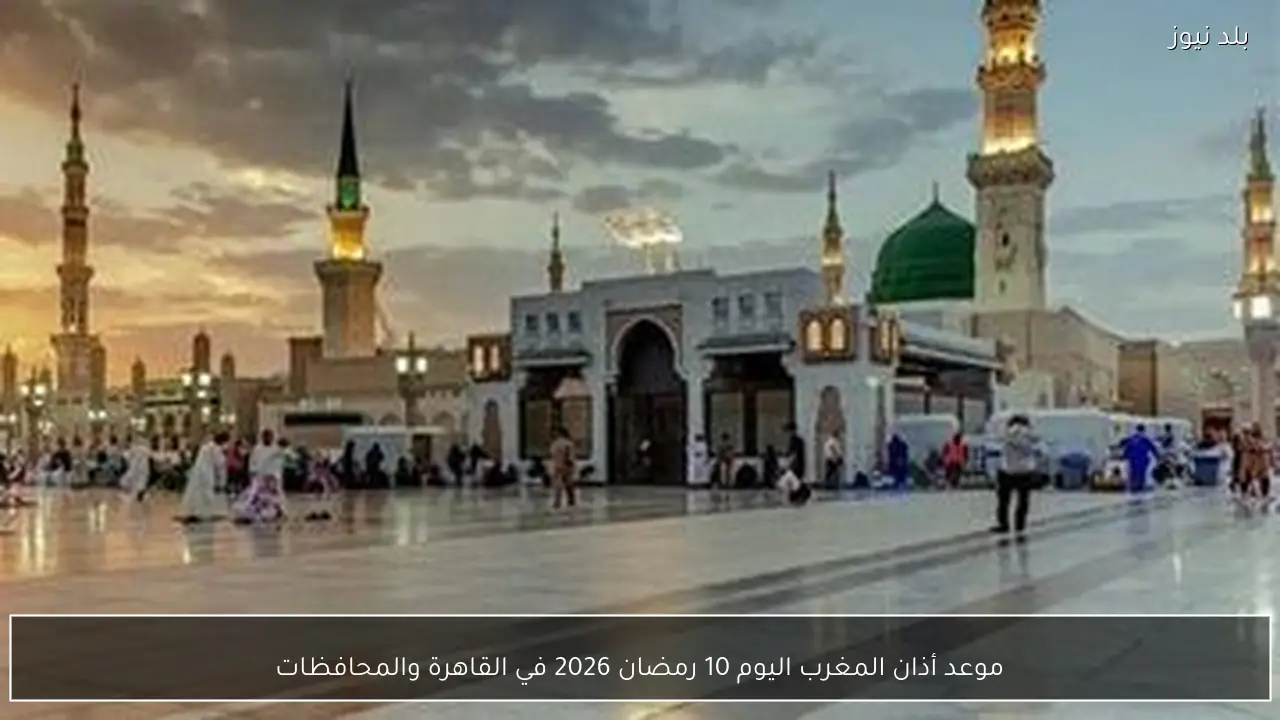 موعد أذان المغرب اليوم 10 رمضان 2026 في القاهرة والمحافظات