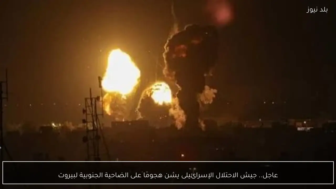 عاجل.. جيش الاحتلال الإسرائيلى يشن هجوما على الضاحية الجنوبية لبيروت