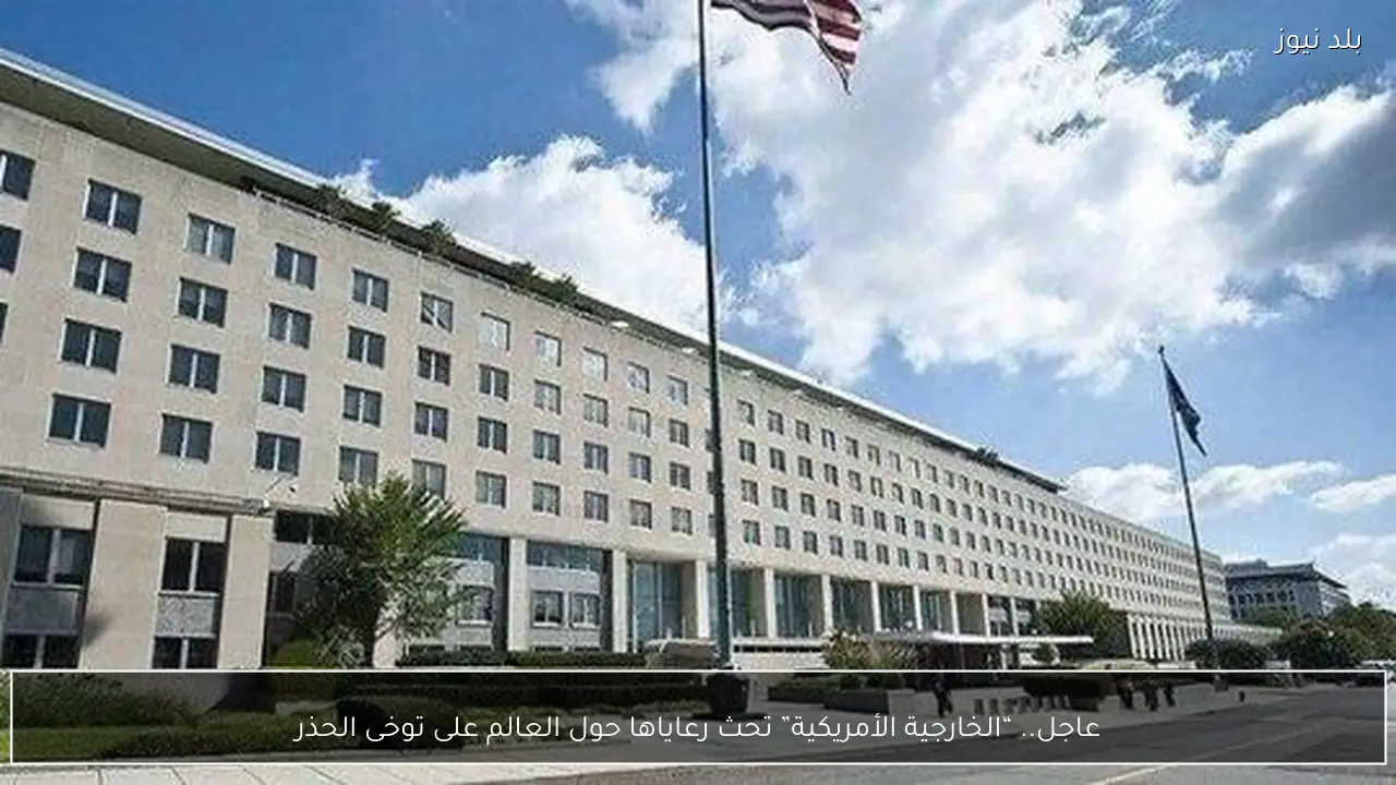 عاجل.. “الخارجية الأمريكية” تحث رعاياها حول العالم على توخى الحذر