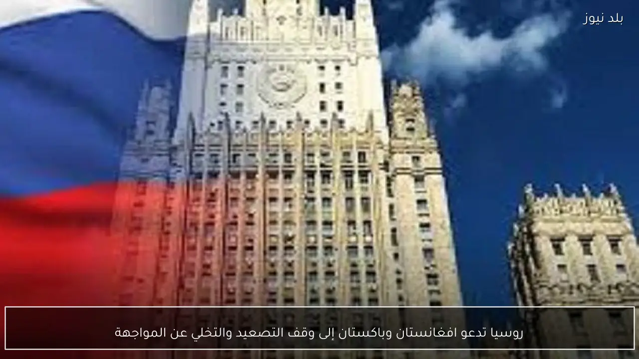 روسيا تدعو افغانستان وباكستان إلى وقف التصعيد والتخلي عن المواجهة