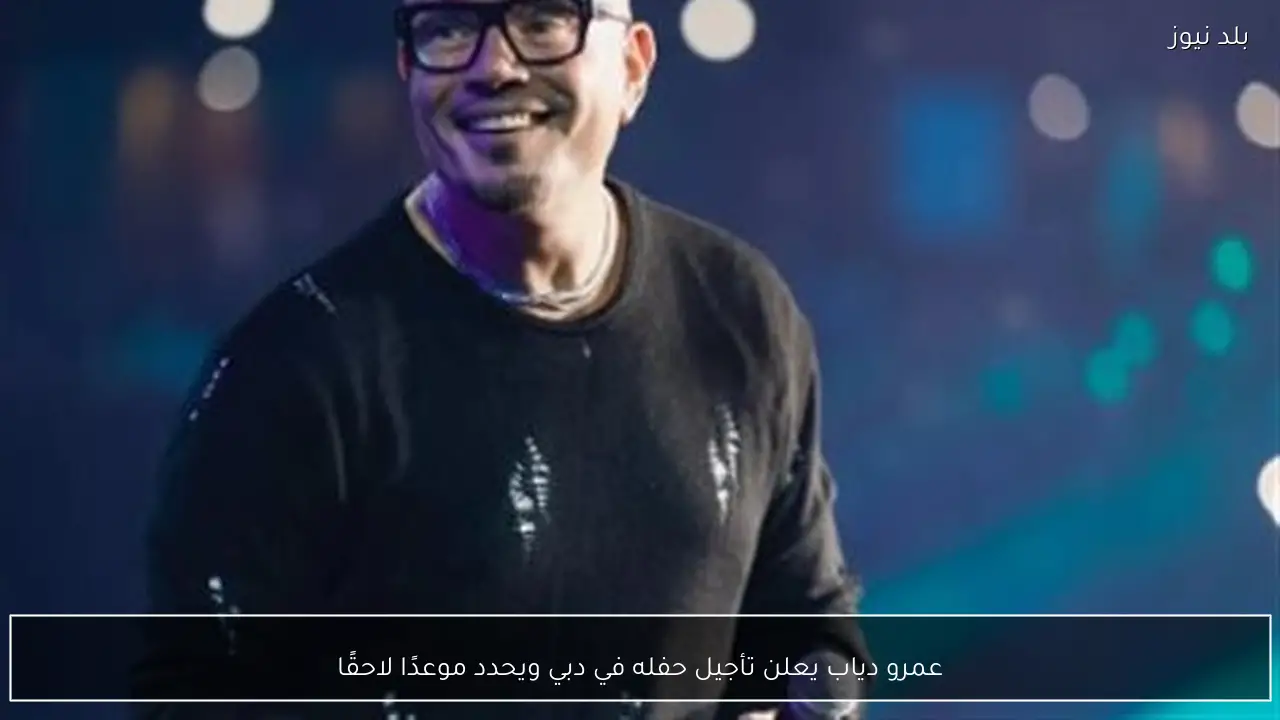 عمرو دياب يعلن تأجيل حفله في دبي ويحدد موعدًا لاحقًا