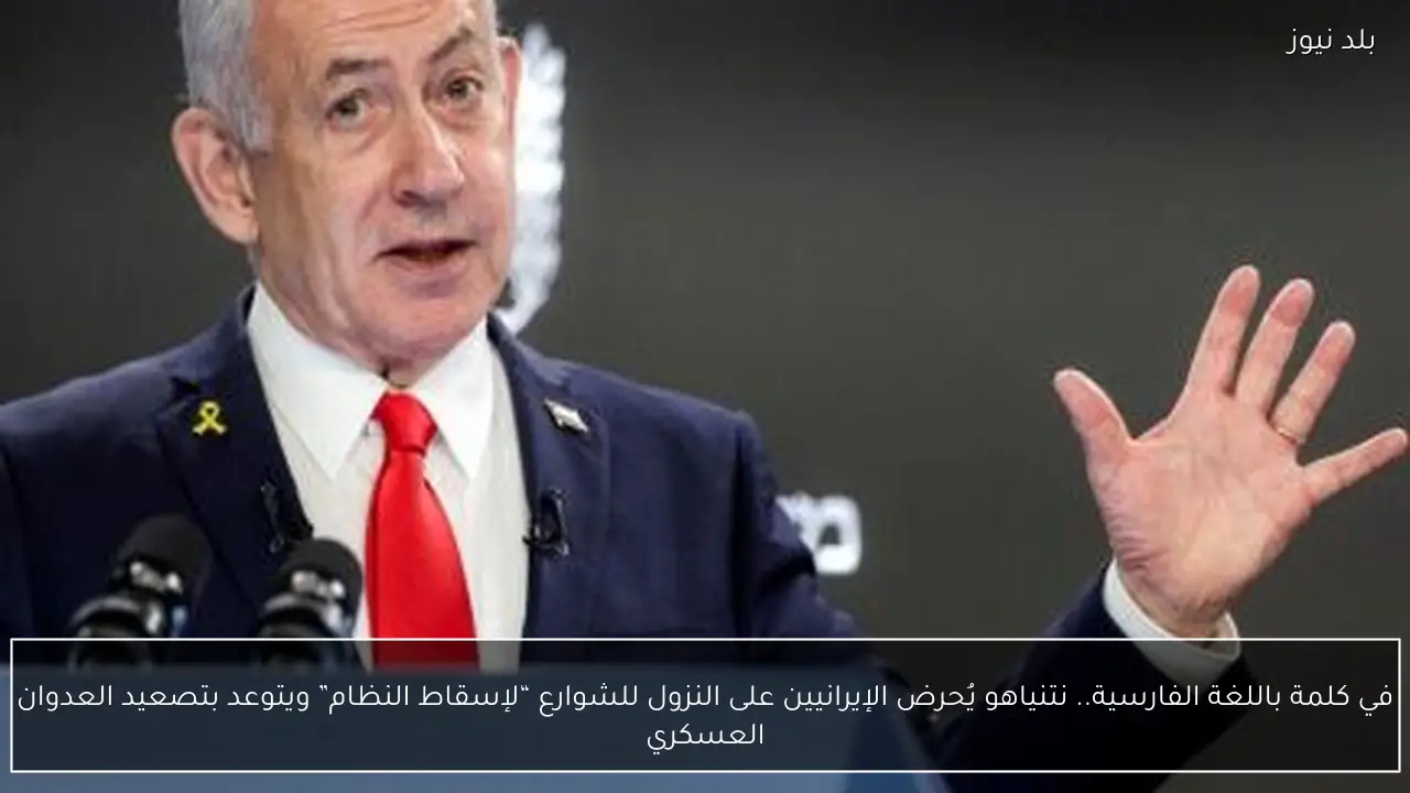 في كلمة باللغة الفارسية.. نتنياهو يُحرض الإيرانيين على النزول للشوارع “لإسقاط النظام” ويتوعد بتصعيد العدوان العسكري