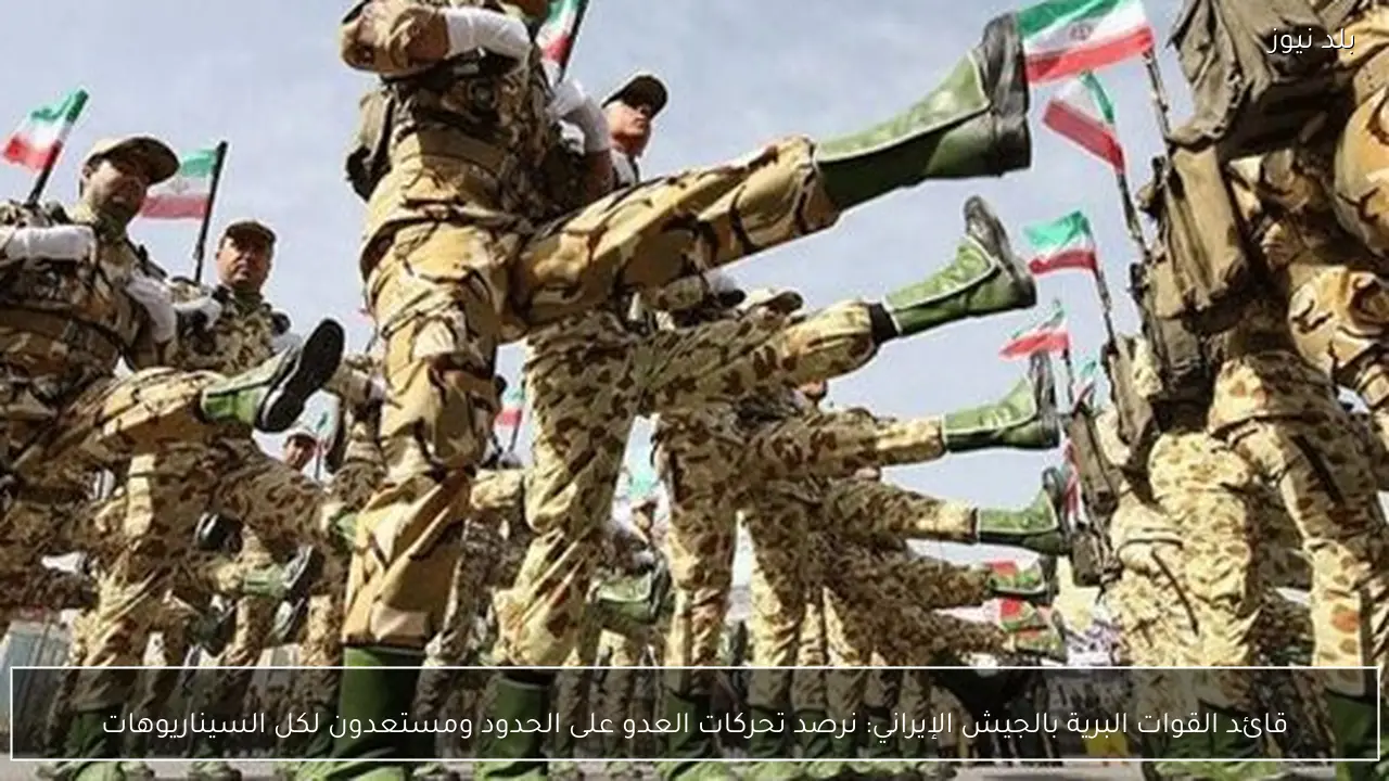 قائد القوات البرية بالجيش الإيراني: نرصد تحركات العدو على الحدود ومستعدون لكل السيناريوهات