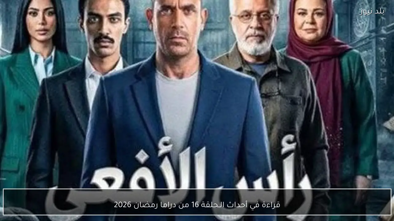 قراءة في أحداث الـحلقة 16 من دراما رمضان 2026