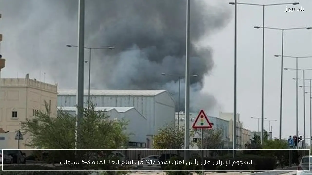 الهجوم الإيراني على رأس لفان يهدد 17% من إنتاج الغاز لمدة 3-5 سنوات