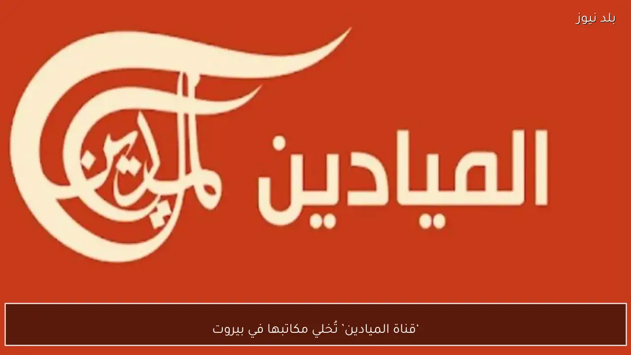 ‘قناة الميادين’ تُخلي مكاتبها في بيروت