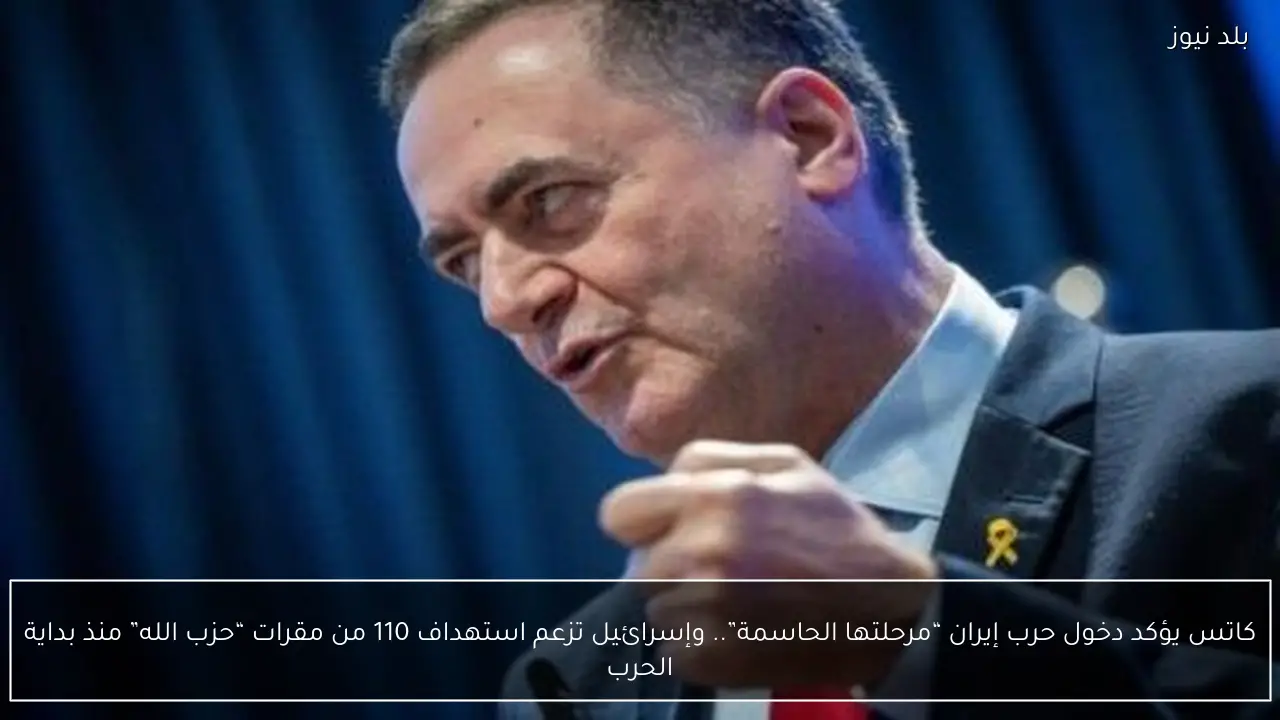 كاتس يؤكد دخول حرب إيران “مرحلتها الحاسمة”.. وإسرائيل تزعم استهداف 110 من مقرات “حزب الله” منذ بداية الحرب