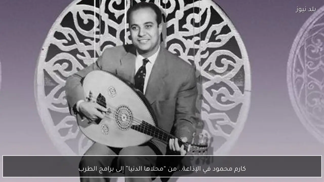 كارم محمود في الإذاعة.. من “محلاها الدنيا” إلى برامج الطرب