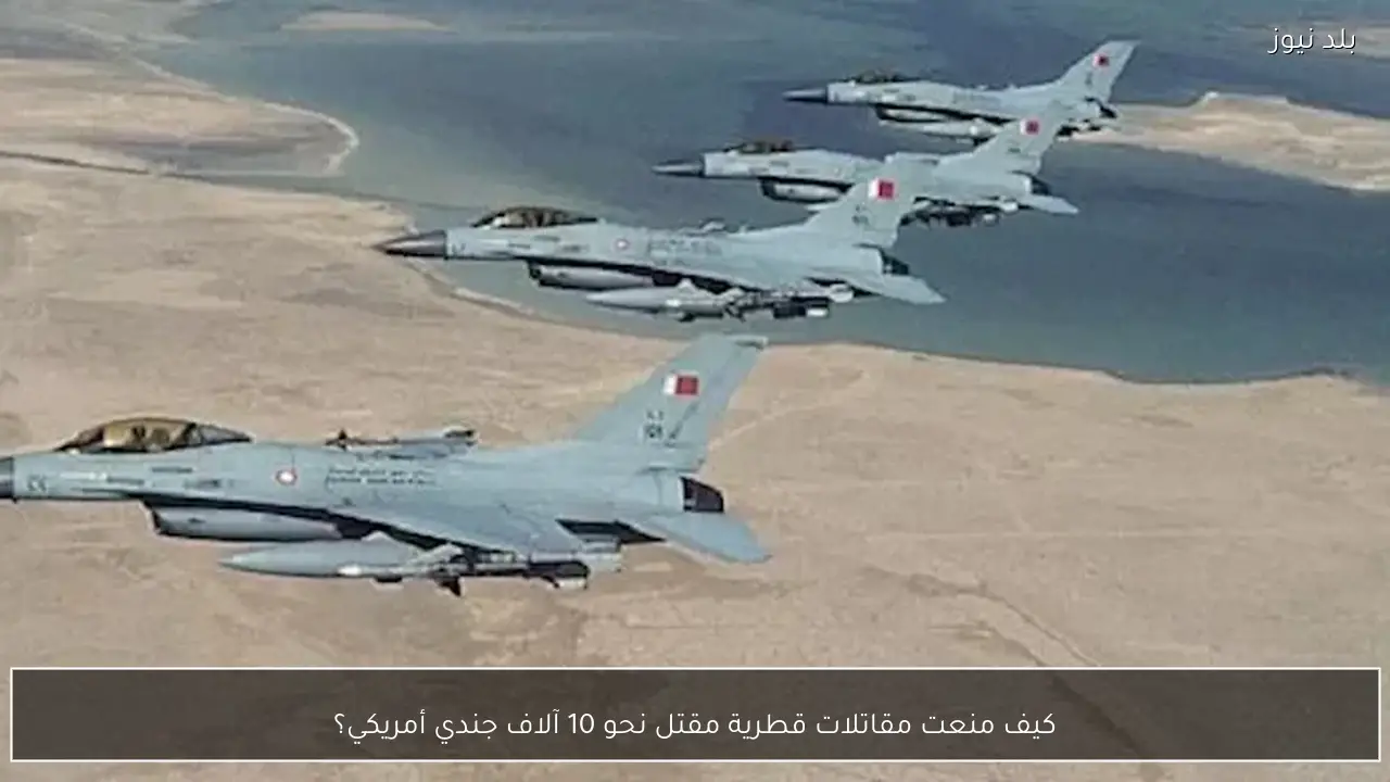 كيف منعت مقاتلات قطرية مقتل نحو 10 آلاف جندي أمريكي؟