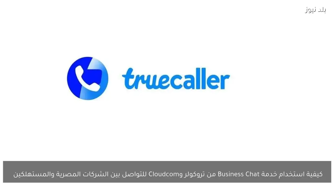 كيفية استخدام خدمة Business Chat من تروكولر وCloudcom للتواصل بين الشركات المصرية والمستهلكين 