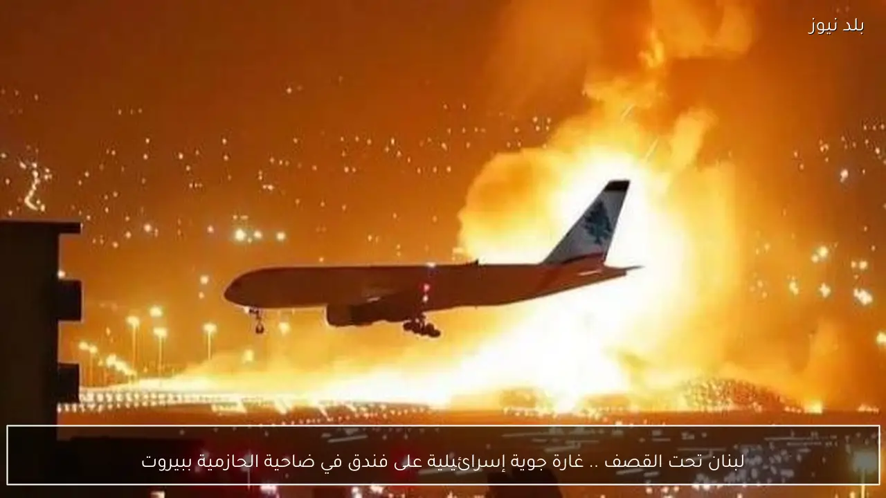 لبنان تحت القصف .. غارة جوية إسرائيلية على فندق في ضاحية الحازمية ببيروت