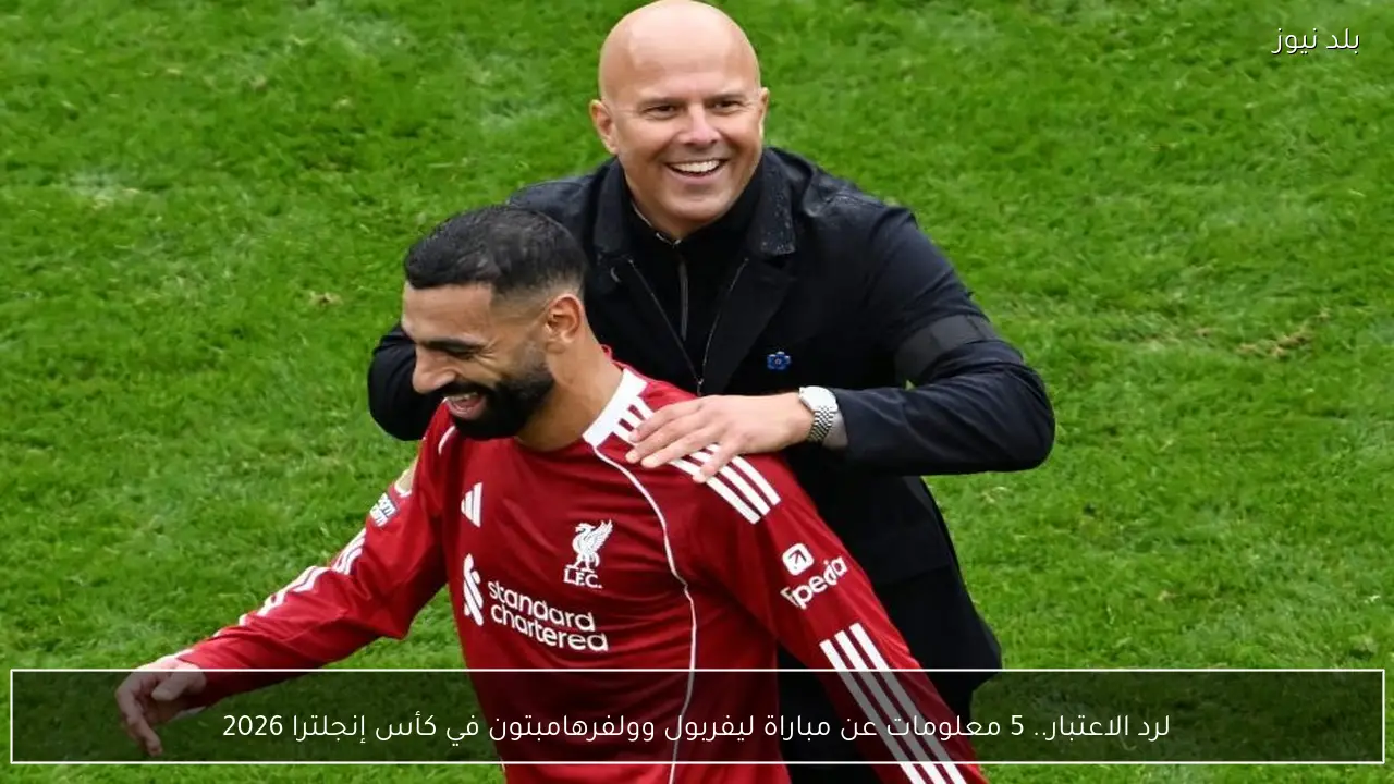 لرد الاعتبار.. 5 معلومات عن مباراة ليفربول وولفرهامبتون في كأس إنجلترا 2026