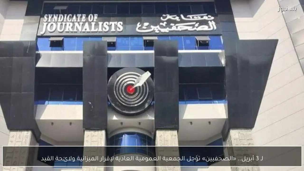 لـ 3 أبريل.. «الصحفيين» تؤجل الجمعية العمومية العادية لإقرار الميزانية ولائحة القيد