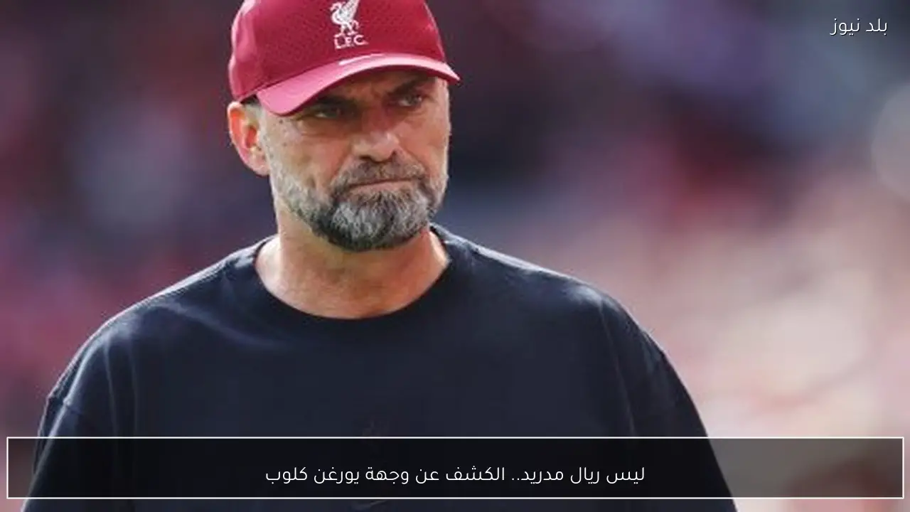 ليس ريال مدريد.. الكشف عن وجهة يورغن كلوب