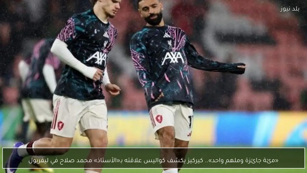 «مئة جائزة وملهم واحد».. كيركيز يكشف كواليس علاقته بـ«الأستاذ» محمد صلاح في ليفربول
