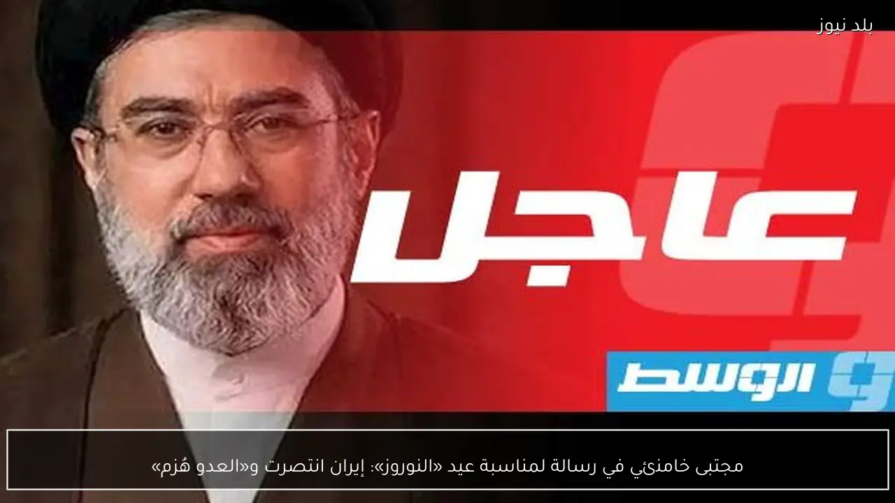 مجتبى خامنئي في رسالة لمناسبة عيد «النوروز»: إيران انتصرت و«العدو هُزم»