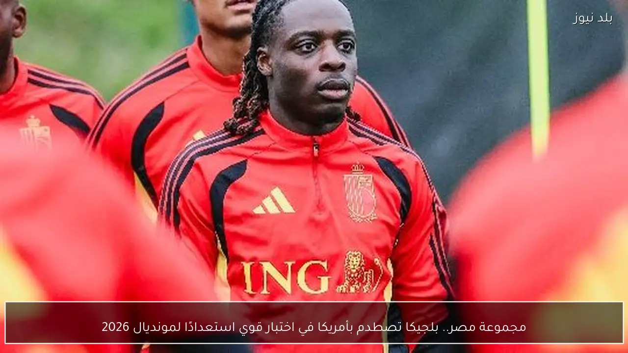 مجموعة مصر.. بلجيكا تصطدم بأمريكا في اختبار قوي استعدادًا لمونديال 2026