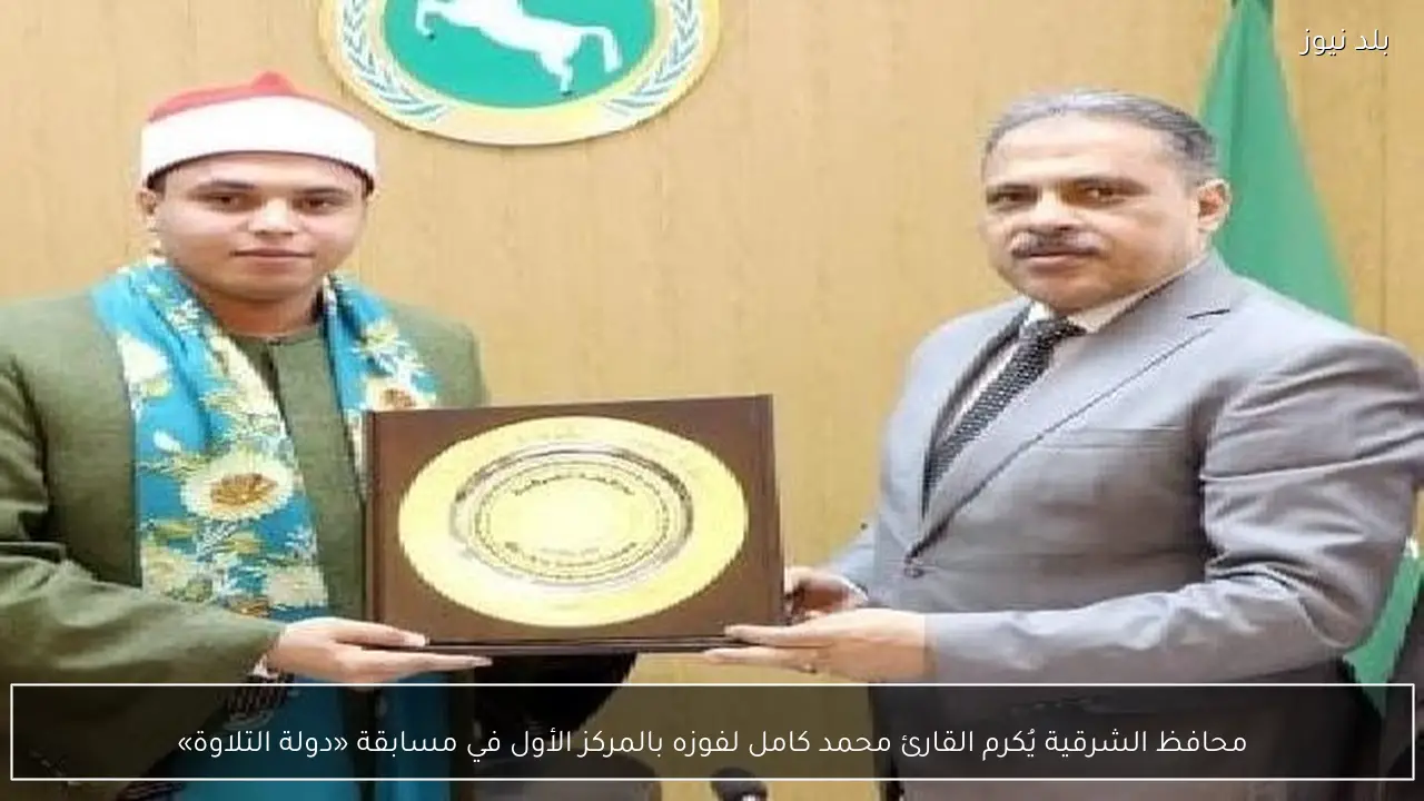 محافظ الشرقية يُكرم القارئ محمد كامل لفوزه بالمركز الأول في مسابقة «دولة التلاوة»