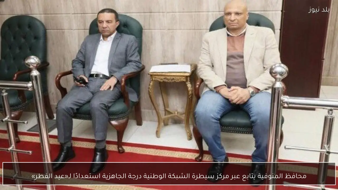 محافظ المنوفية يتابع عبر مركز سيطرة الشبكة الوطنية درجة الجاهزية استعدادًا لـ«عيد الفطر»