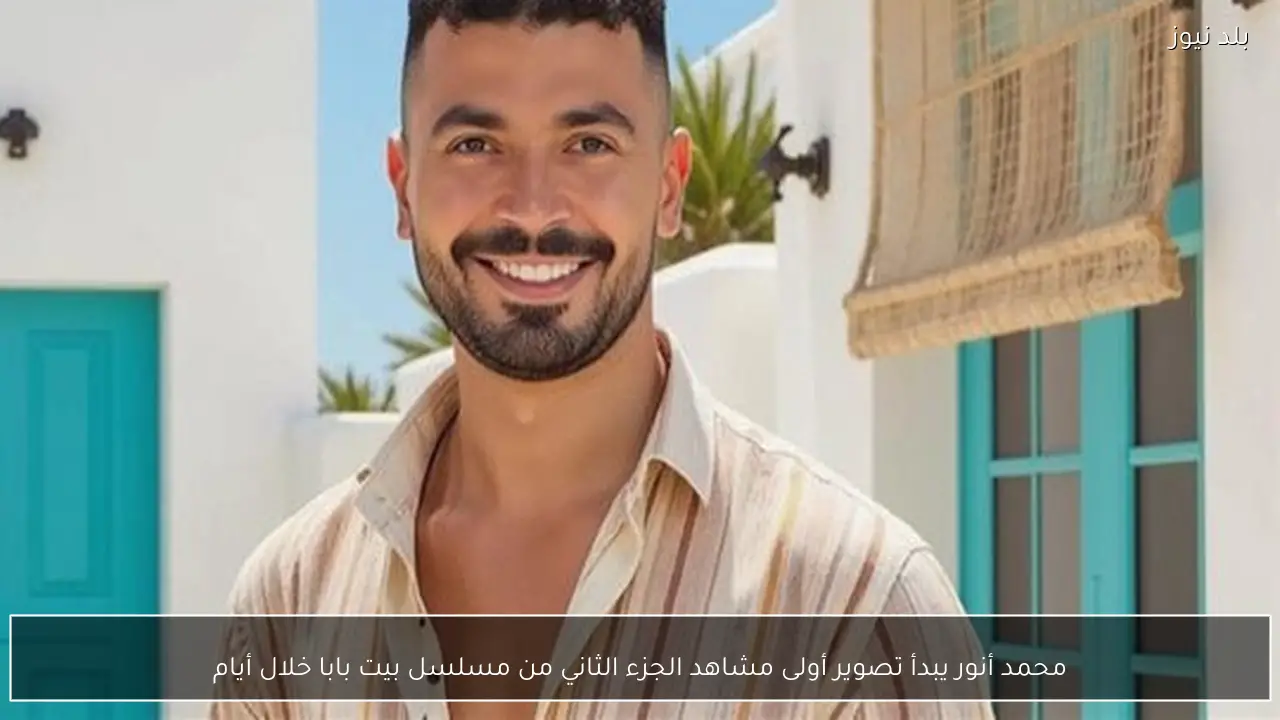 محمد أنور يبدأ تصوير أولى مشاهد الجزء الثاني من مسلسل بيت بابا خلال أيام