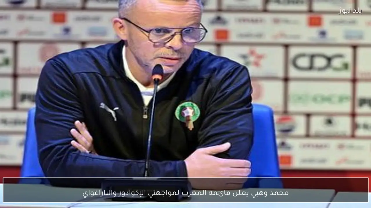 محمد وهبي يعلن قائمة المغرب لمواجهتي الإكوادور والباراغواي