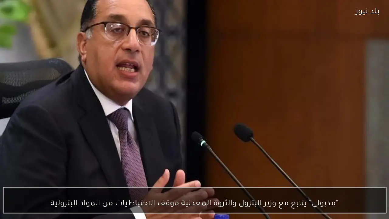 “مدبولي” يتابع مع وزير البترول والثروة المعدنية موقف الاحتياطيات من المواد البترولية