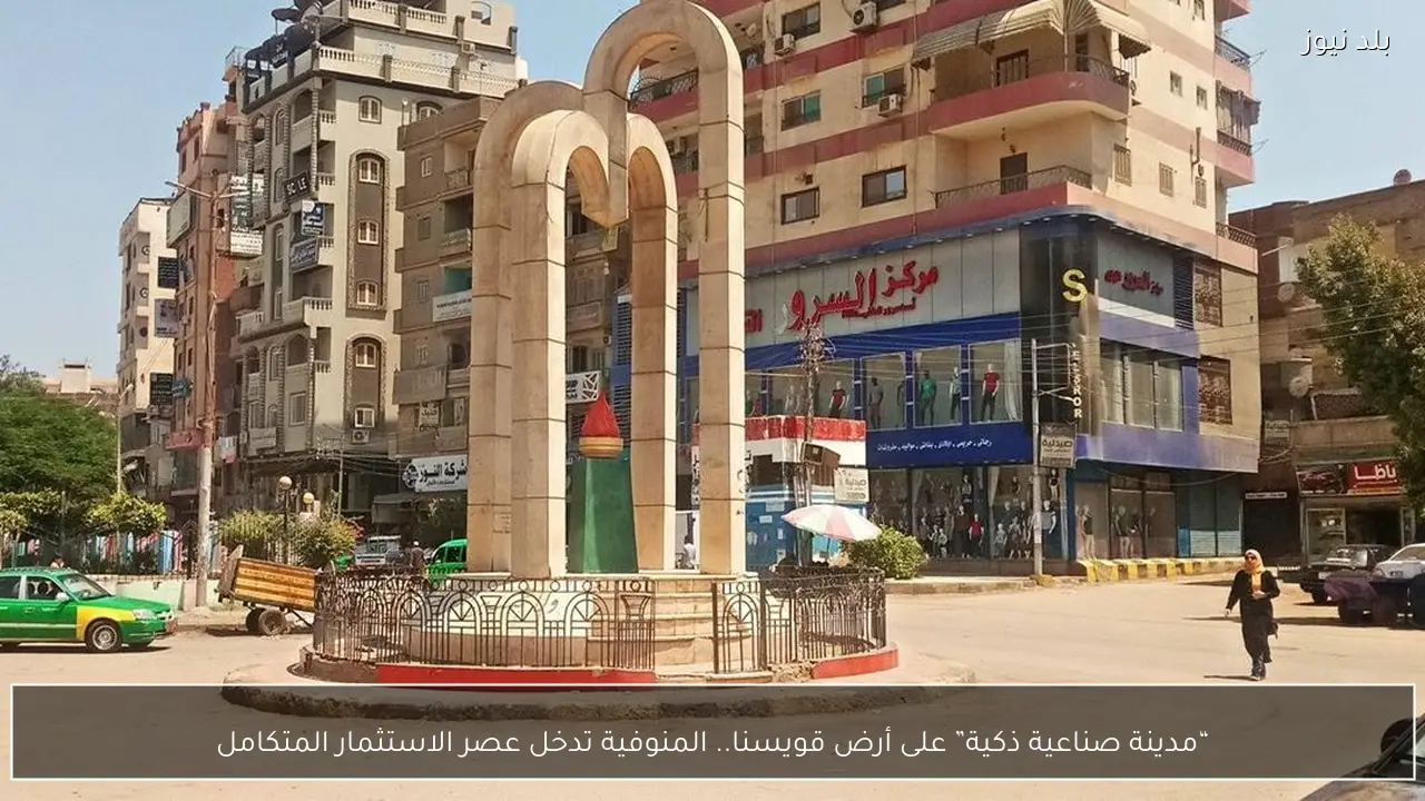 “مدينة صناعية ذكية” على أرض قويسنا.. المنوفية تدخل عصر الاستثمار المتكامل