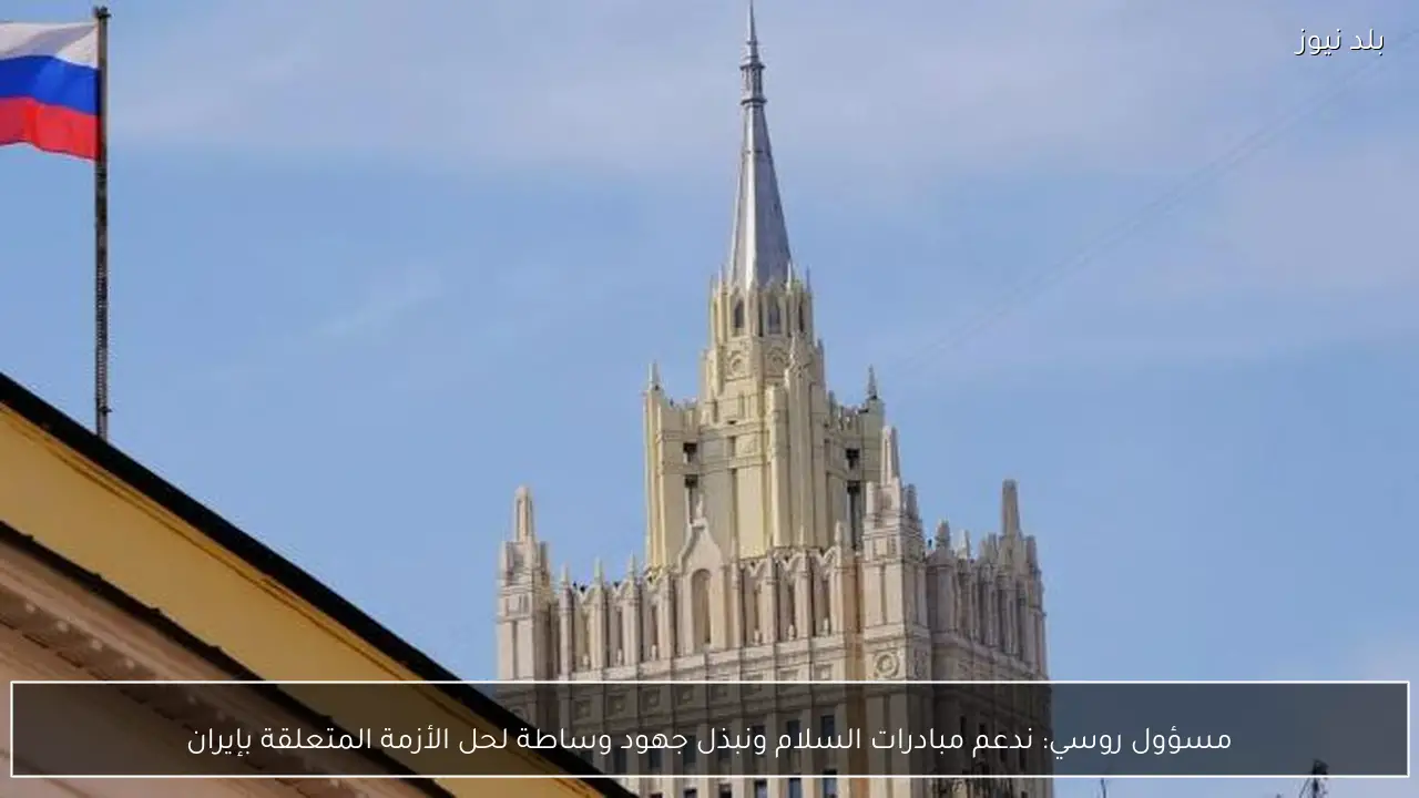 مسؤول روسي: ندعم مبادرات السلام ونبذل جهود وساطة لحل الأزمة المتعلقة بإيران